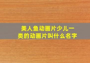 美人鱼动画片少儿一类的动画片叫什么名字