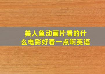 美人鱼动画片看的什么电影好看一点啊英语