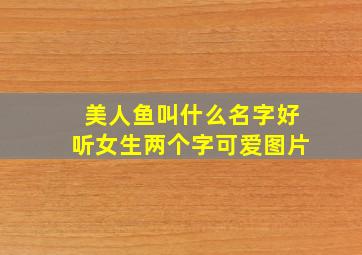 美人鱼叫什么名字好听女生两个字可爱图片