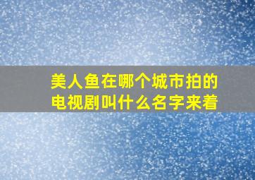 美人鱼在哪个城市拍的电视剧叫什么名字来着