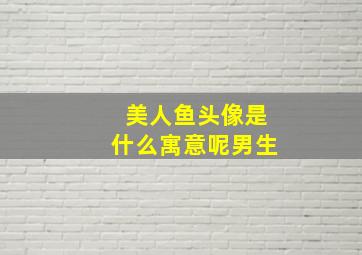 美人鱼头像是什么寓意呢男生