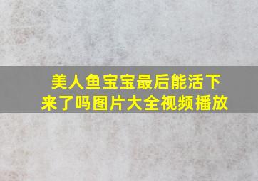 美人鱼宝宝最后能活下来了吗图片大全视频播放