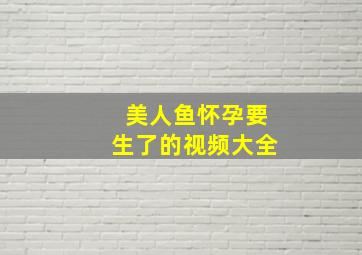 美人鱼怀孕要生了的视频大全