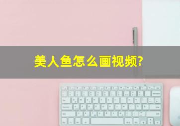 美人鱼怎么画视频?