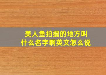 美人鱼拍摄的地方叫什么名字啊英文怎么说