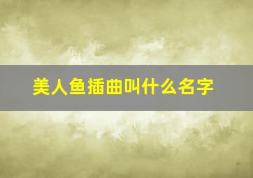 美人鱼插曲叫什么名字