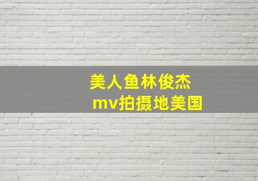 美人鱼林俊杰mv拍摄地美国