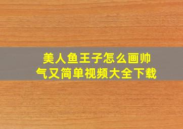 美人鱼王子怎么画帅气又简单视频大全下载