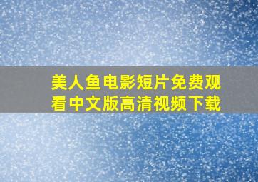 美人鱼电影短片免费观看中文版高清视频下载