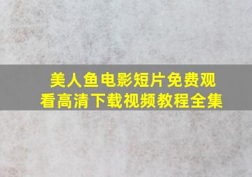 美人鱼电影短片免费观看高清下载视频教程全集