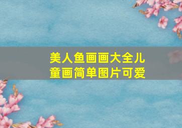 美人鱼画画大全儿童画简单图片可爱