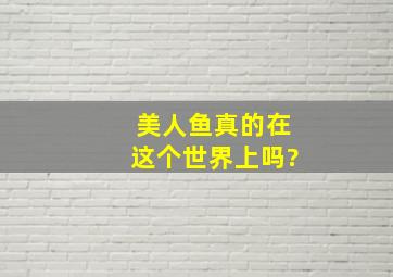 美人鱼真的在这个世界上吗?