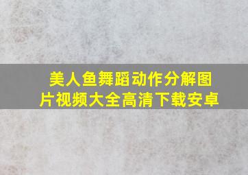 美人鱼舞蹈动作分解图片视频大全高清下载安卓