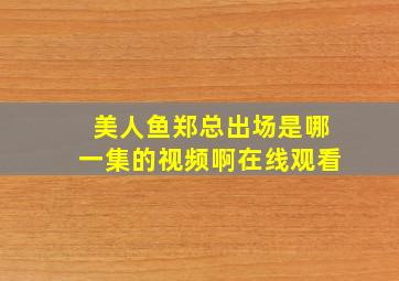 美人鱼郑总出场是哪一集的视频啊在线观看