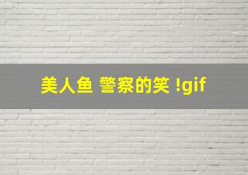 美人鱼 警察的笑 !gif