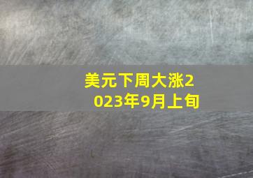 美元下周大涨2023年9月上旬