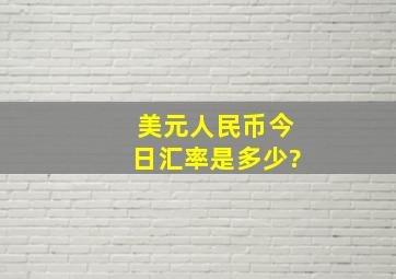 美元人民币今日汇率是多少?