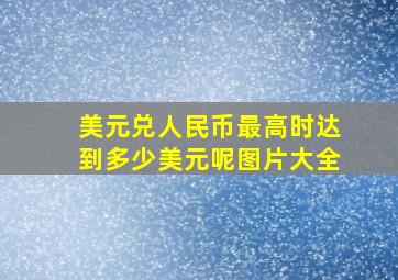 美元兑人民币最高时达到多少美元呢图片大全