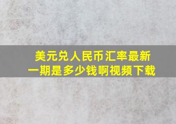 美元兑人民币汇率最新一期是多少钱啊视频下载