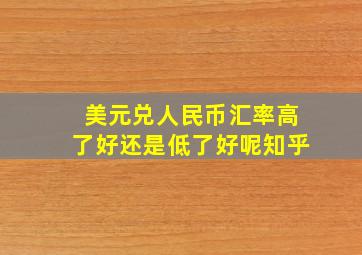 美元兑人民币汇率高了好还是低了好呢知乎