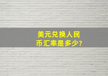 美元兑换人民币汇率是多少?