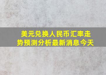 美元兑换人民币汇率走势预测分析最新消息今天