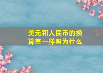 美元和人民币的换算率一样吗为什么