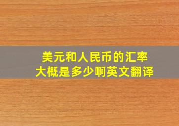 美元和人民币的汇率大概是多少啊英文翻译