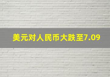 美元对人民币大跌至7.09