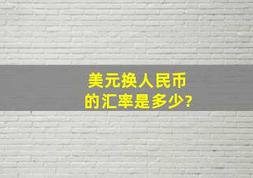 美元换人民币的汇率是多少?