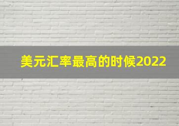 美元汇率最高的时候2022