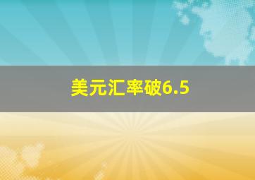 美元汇率破6.5