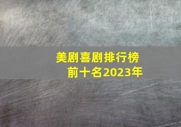 美剧喜剧排行榜前十名2023年