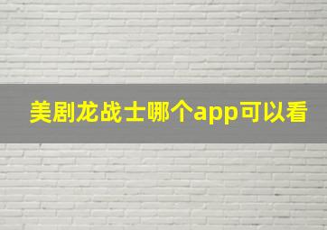 美剧龙战士哪个app可以看