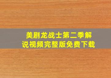 美剧龙战士第二季解说视频完整版免费下载