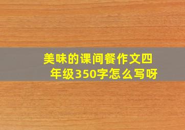 美味的课间餐作文四年级350字怎么写呀