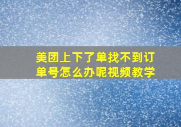 美团上下了单找不到订单号怎么办呢视频教学