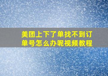 美团上下了单找不到订单号怎么办呢视频教程