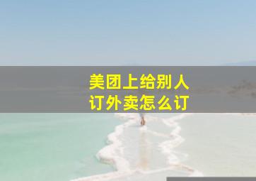 美团上给别人订外卖怎么订