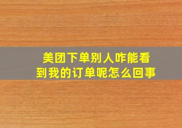 美团下单别人咋能看到我的订单呢怎么回事