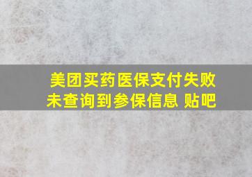 美团买药医保支付失败未查询到参保信息 贴吧