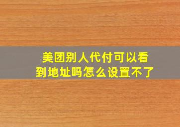 美团别人代付可以看到地址吗怎么设置不了