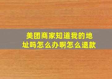 美团商家知道我的地址吗怎么办啊怎么退款