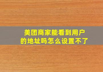 美团商家能看到用户的地址吗怎么设置不了