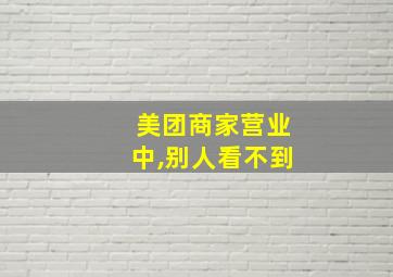 美团商家营业中,别人看不到