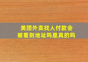 美团外卖找人付款会被看到地址吗是真的吗