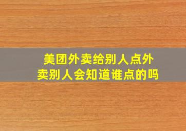 美团外卖给别人点外卖别人会知道谁点的吗