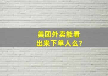 美团外卖能看出来下单人么?