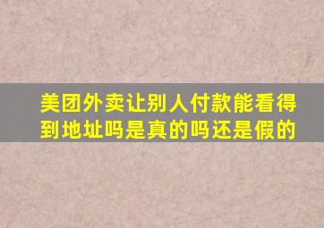 美团外卖让别人付款能看得到地址吗是真的吗还是假的