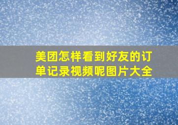 美团怎样看到好友的订单记录视频呢图片大全